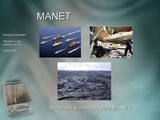 MANET
Giovanni Cappellini

“Routing in reti
wireless ad hoc”
             hoc”

22/02/2005




                       Situazioni di impiego delle MANET
 