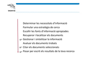 Determinar les necessitats d’informació
Formular una estratègia de cerca
Escollir les fonts d’informació apropiades
Recupe...
