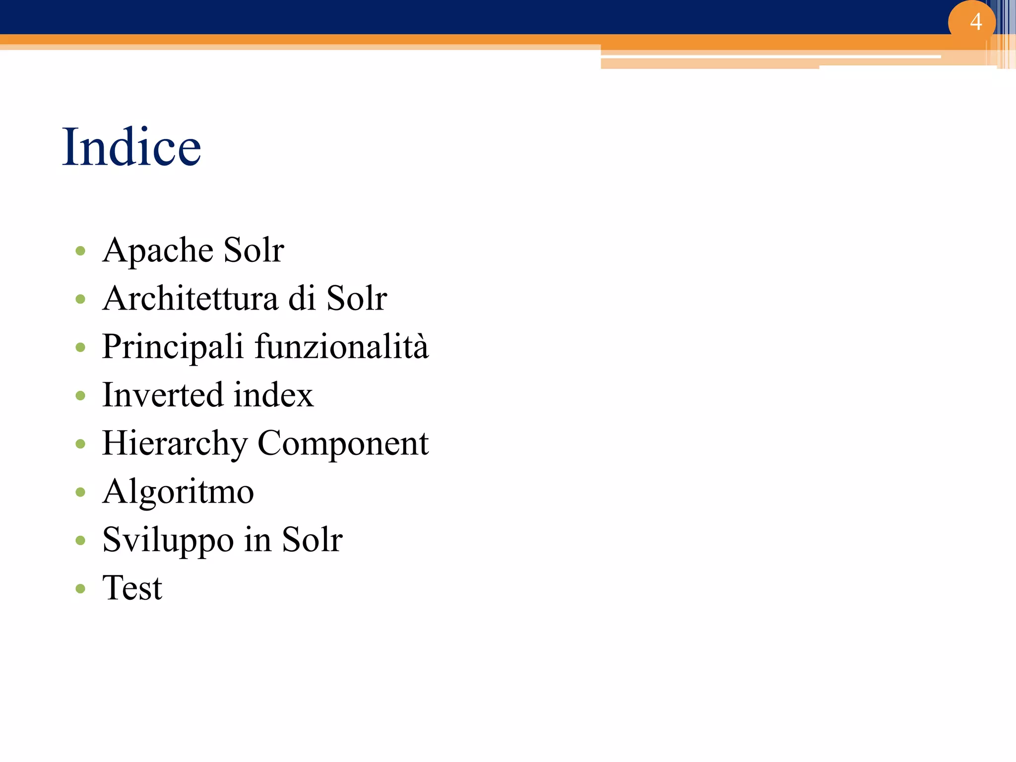 Indice
• Apache Solr
• Architettura di Solr
• Principali funzionalità
• Inverted index
• Hierarchy Component
• Algoritmo
• Sviluppo in Solr
• Test
4
 