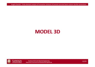 Angela Saviotti - Finite element analysis of innovative solutions of precast concrete beam-column ductile connections




                          Faculty of Civil and Industrial Engineering
                      Department of Structural and Geotechnical Engineering
                                                                                                              12/25
 