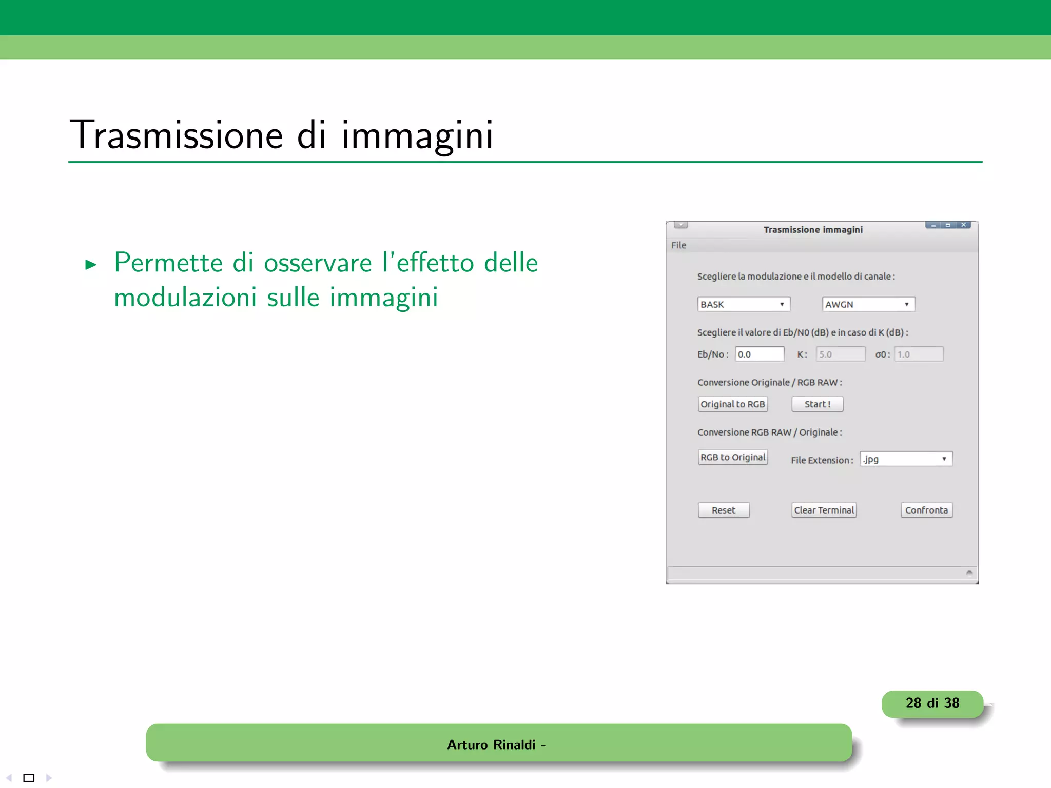Trasmissione di immagini

  Permette di osservare l’eﬀetto delle
  modulazioni sulle immagini




                                                 28 di 38

                              Arturo Rinaldi -
 
