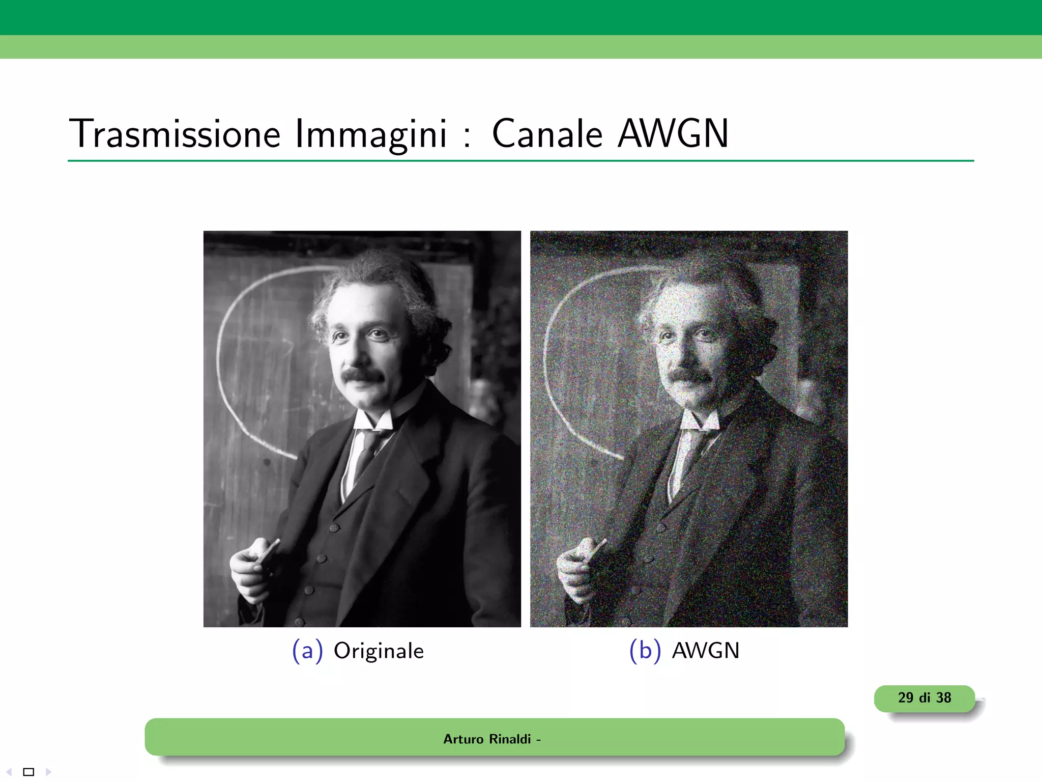 Trasmissione Immagini : Canale AWGN




           (a) Originale                      (b) AWGN
                                                         29 di 38

                           Arturo Rinaldi -
 