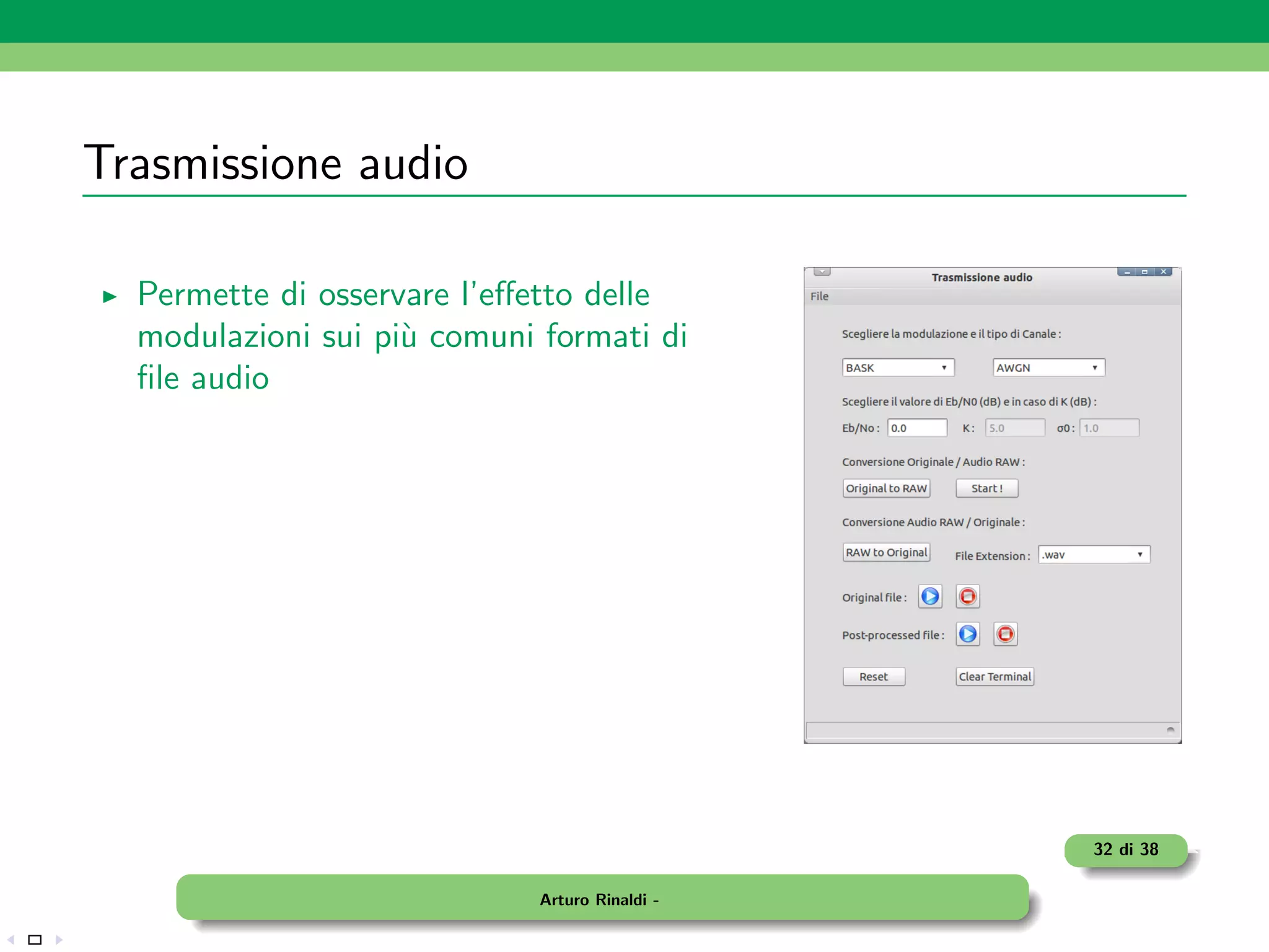 Trasmissione audio

  Permette di osservare l’eﬀetto delle
  modulazioni sui pi` comuni formati di
                    u
  ﬁle audio




                                                32 di 38

                             Arturo Rinaldi -
 
