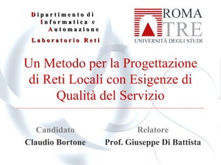 Un Metodo per la Progettazione di Reti Locali con Esigenze di Qualità del Servizio Candidato Claudio Bortone Relatore Prof. Giuseppe Di Battista 