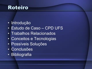 Roteiro Introdução Estudo de Caso – CPD UFS Trabalhos Relacionados Conceitos e Tecnologias Possíveis Soluções Conclusões Bibliografia 