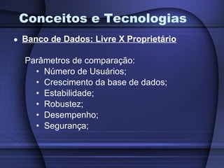 Conceitos e Tecnologias Banco de Dados: Livre X Proprietário Parâmetros de comparação: Número de Usuários; Crescimento da base de dados; Estabilidade; Robustez; Desempenho; Segurança; 
