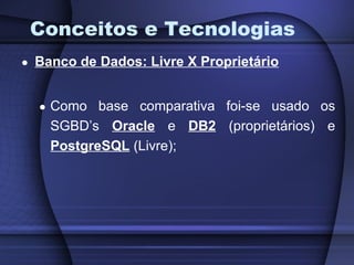 Conceitos e Tecnologias Banco de Dados: Livre X Proprietário Como base comparativa foi-se usado os SGBD’s  Oracle  e  DB2  (proprietários) e  PostgreSQL  (Livre); 
