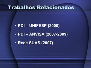 Trabalhos Relacionados PDI – UNIFESP (2000) PDI – ANVISA (2007-2009) Rede SUAS (2007) 