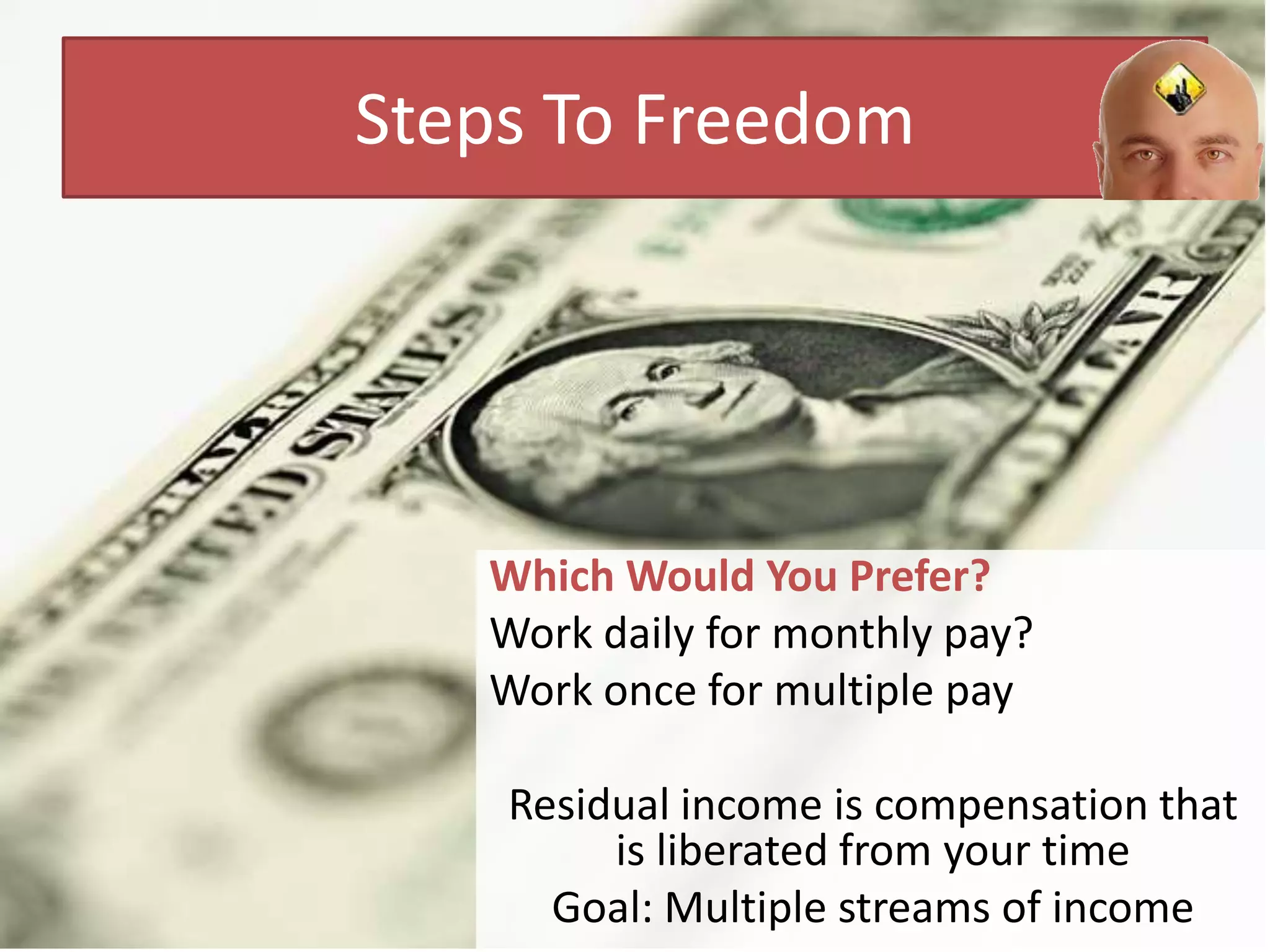 Steps To FreedomWhich Would You Prefer?Work daily for monthly pay?Work once for multiple payResidual income is compensation that is liberated from your timeGoal: Multiple streams of income