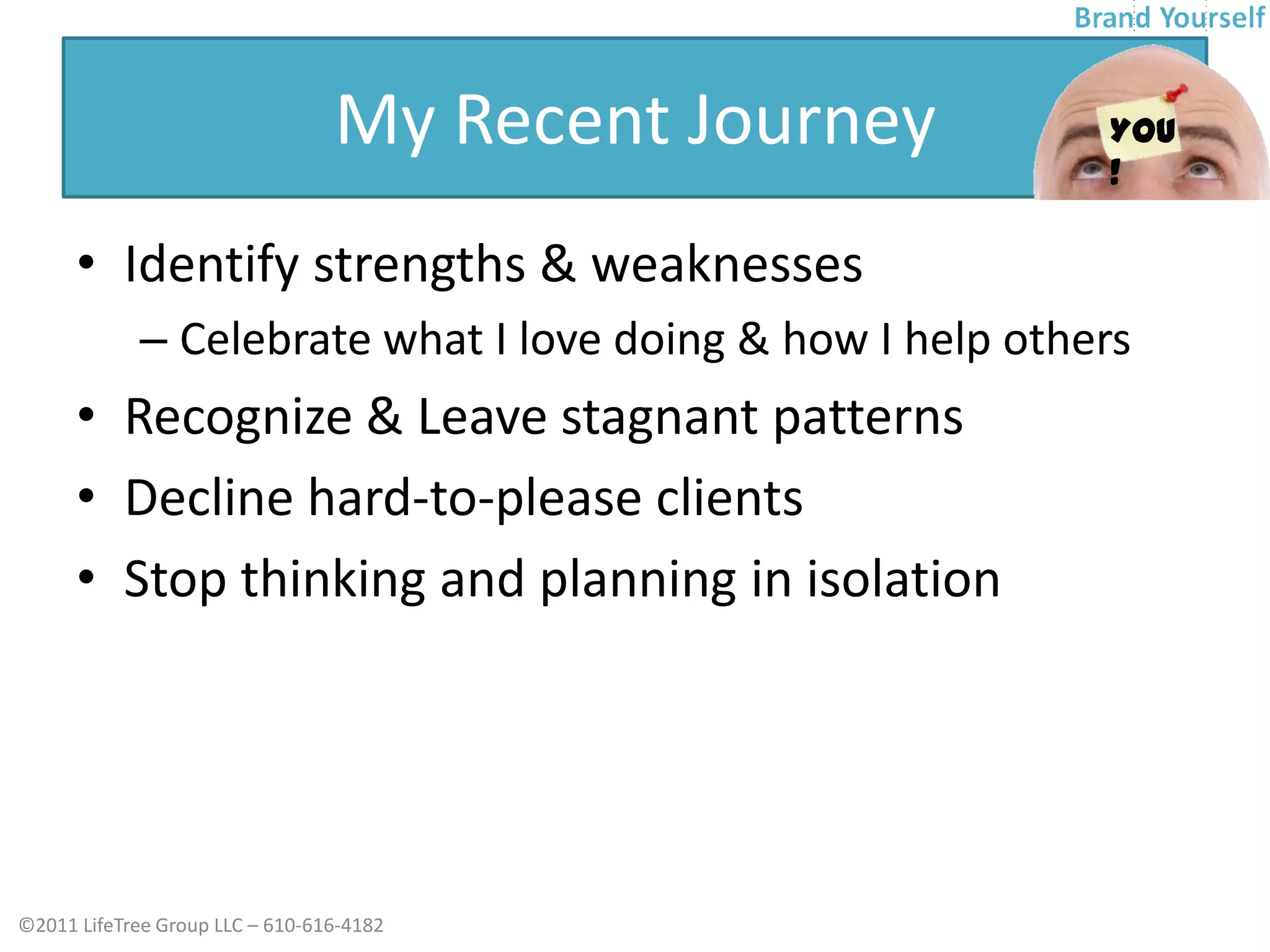 My Recent JourneyIdentify strengths & weaknessesCelebrate what I love doing & how I help othersRecognize & Leave stagnant patternsDecline hard-to-please clients Stop thinking and planning in isolationYOU !