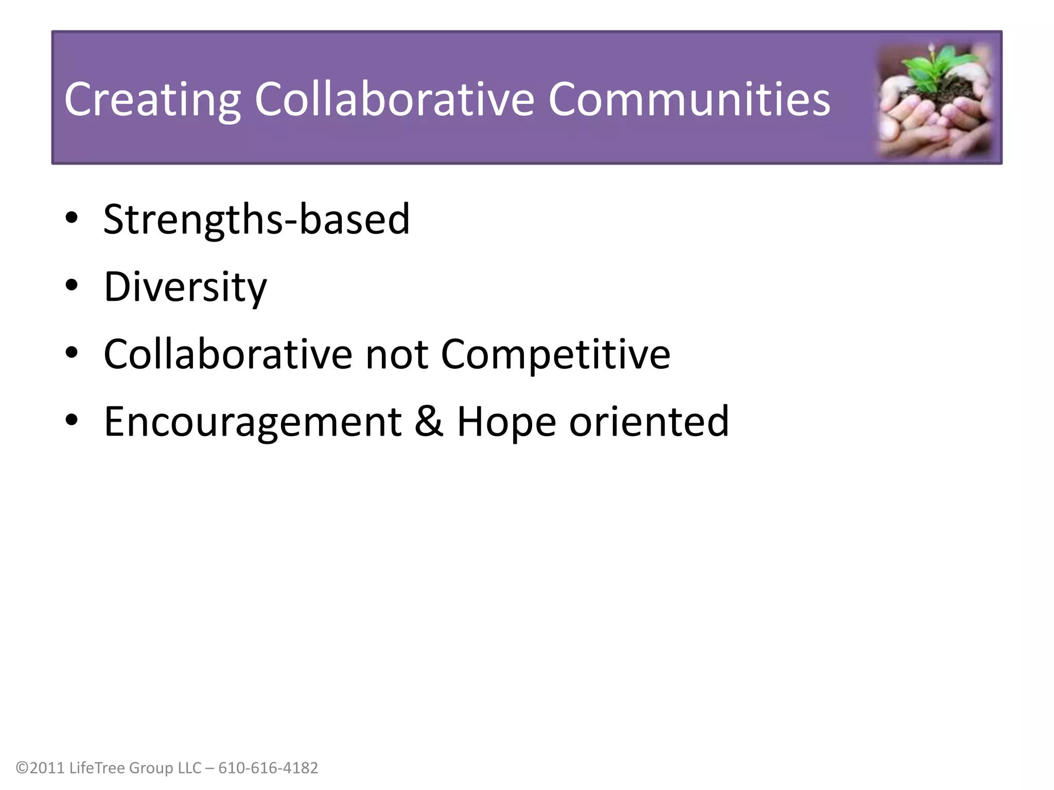 Creating Collaborative CommunitiesStrengths-basedDiversityCollaborative not CompetitiveEncouragement & Hope oriented