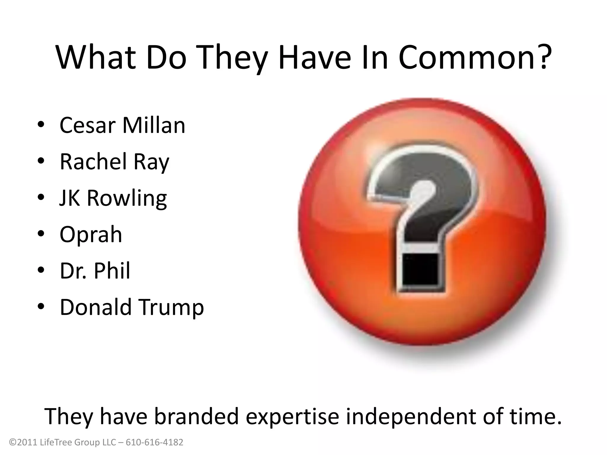 What Do They Have In Common?Cesar MillanRachel RayJK RowlingOprahDr. PhilDonald TrumpThey have branded expertise independent of time.