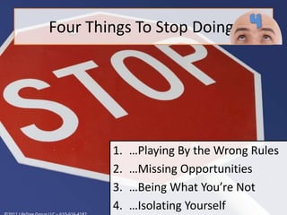 Four Things To Stop Doing:4…Playing By the Wrong Rules…Missing Opportunities…Being What You’re Not…Isolating Yourself©2011 LifeTree Group LLC – 610-616-4182