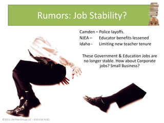 Rumors: Job Stability?Camden – Police layoffs.NJEA –   Educator benefits lessenedIdaho - 	   Limiting new teacher tenureThese Government & Education Jobs are no longer stable. How about Corporate jobs? Small Business?