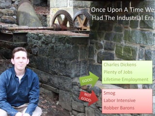 Once Upon A Time We Had The Industrial EraCharles DickensPlenty of JobsLifetime EmploymentGOOD:SmogLabor IntensiveRobber BaronsNOTGOOD:©2011 LifeTree Group LLC – 610-616-4182