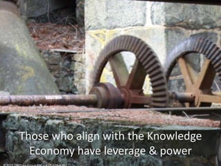 Those who align with the Knowledge Economy have leverage & power©2011 LifeTree Group LLC – 610-616-4182