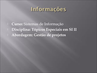  Curso: Sistemas de Informação
 Disciplina: Tópicos Especiais em SI II
 Abordagem: Gestão de projetos
 
