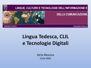 Lingua Tedesca, CLIL
e Tecnologie Digitali
      Ilaria Messina
        Ciclo XXIV
 