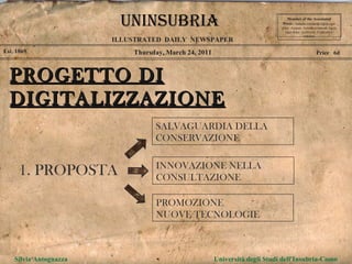 Thursday, March 24, 2011 Est. 1869 Price  6d PROGETTO DI DIGITALIZZAZIONE Member of the Asscoiated Press .  Aenean commodo ligula eget dolor. Aenean. Aenean commodo ligula eget dolor. Aenhswse. Cejhciebce fcdcdcd. ILLUSTRATED  DAILY  NEWSPAPER Silvia Antognazza  Università degli Studi dell'Insubria-Como UNINSUBRIA 1. PROPOSTA INNOVAZIONE NELLA CONSULTAZIONE PROMOZIONE  NUOVE TECNOLOGIE SALVAGUARDIA DELLA CONSERVAZIONE 