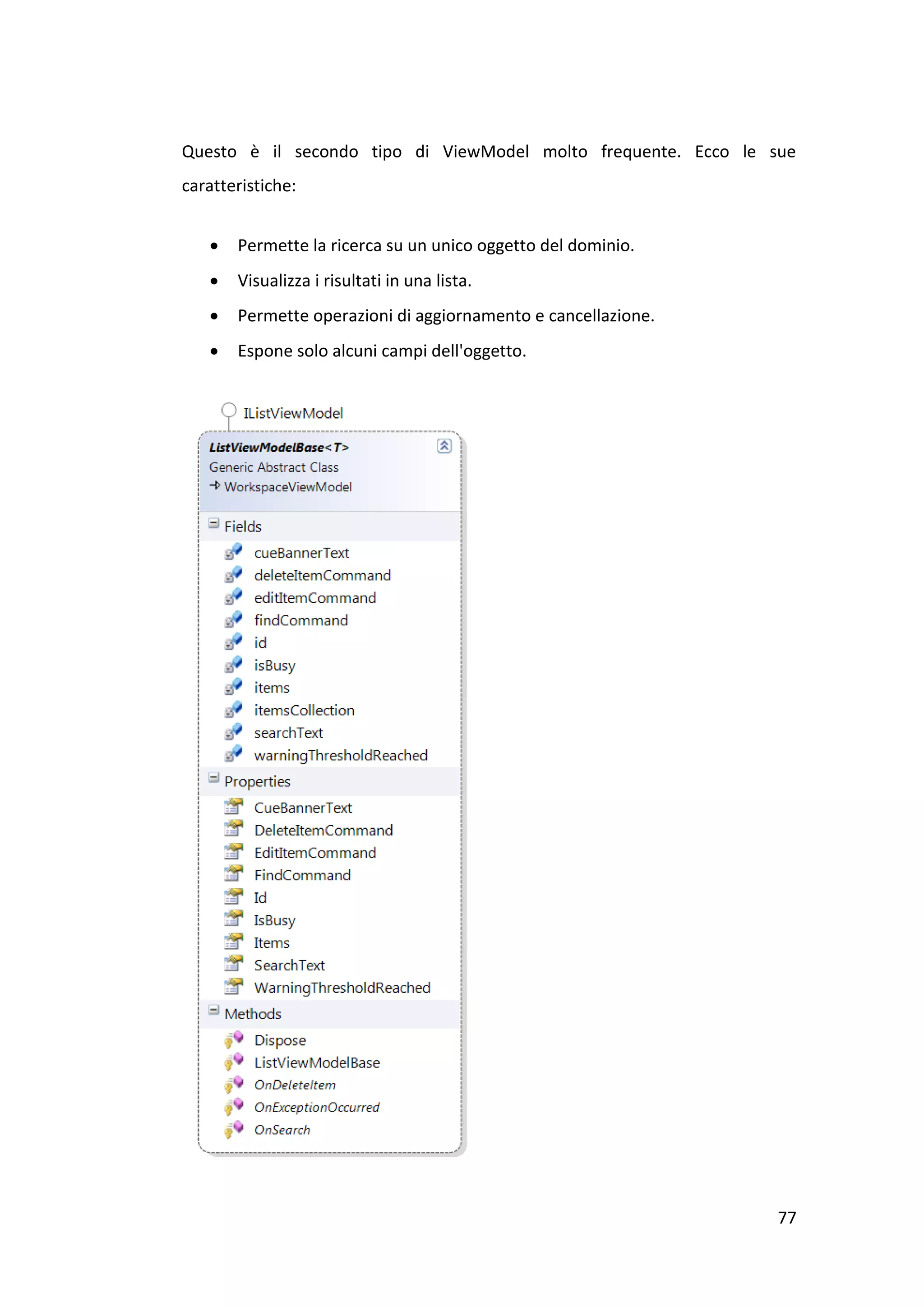 Questo è il secondo tipo di ViewModel molto frequente. Ecco le sue
caratteristiche:


      Permette la ricerca su un unico oggetto del dominio.
      Visualizza i risultati in una lista.
      Permette operazioni di aggiornamento e cancellazione.
      Espone solo alcuni campi dell'oggetto.




                                                                77
 