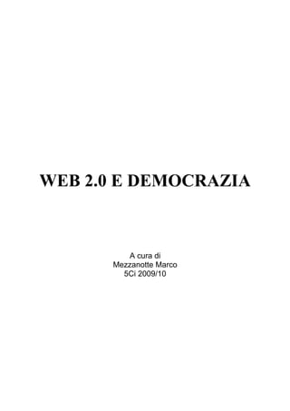 Web 2.0 e democrazia




   WEB 2.0 E DEMOCRAZIA



                           A cura di
                       Mezzanotte Marco
                         5Ci 2009/10




Mezzanotte Marco 5Ci                      1
 