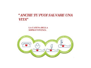 “ ANCHE TU PUOI SALVARE UNA VITA ” LA CATENA DELLA SOPRAVVIVENZA 