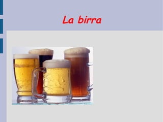 La birra
 