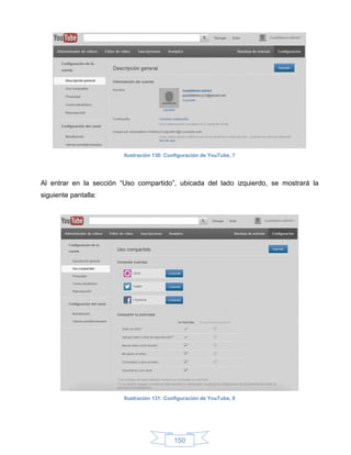 Ilustración 130: Configuración de YouTube, 7




Al entrar en la sección “Uso compartido”, ubicada del lado izquierdo, se mostrará la
siguiente pantalla:




                         Ilustración 131: Configuración de YouTube, 8




                                            150
 