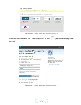 Ilustración 222: Vincular WordPress con redes sociales, 10



Para vincular WordPress con Twitter se presiona el icono                y se mostrará la siguiente
pantalla:




                    Ilustración 223: Vincular WordPress con redes sociales, 11




                                              203
 