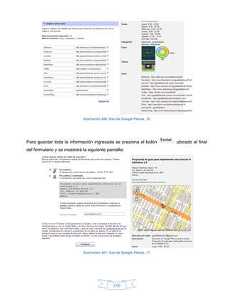 Ilustración 400: Uso de Google Places, 10




Para guardar toda la información ingresada se presiona el botón          ubicado al final
del formulario y se mostrará la siguiente pantalla:




                             Ilustración 401: Uso de Google Places, 11




                                               316
 