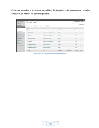 En la cual se realiza la administración del blog. En la opción Links se encuentran vínculos
a recursos de interés, ver siguiente pantalla:




                           Ilustración 664: Administración de WordPress 2




                                               490
 