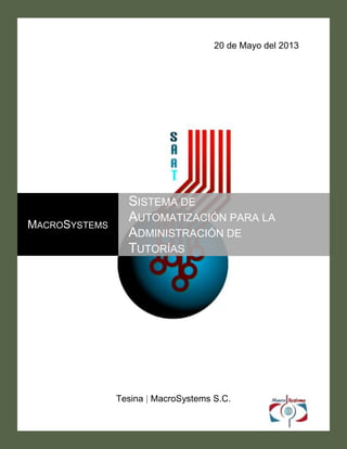 20 de Mayo del 2013
Tesina | MacroSystems S.C.
MACROSYSTEMS
SISTEMA DE
AUTOMATIZACIÓN PARA LA
ADMINISTRACIÓN DE
TUTORÍAS
 