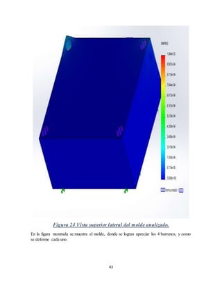43
Figura 24 Vista superior lateral del molde analizado.
En la figura mostrada se muestra el molde, donde se logran apreciar los 4 barrenos, y como
se deformo cada uno.
 