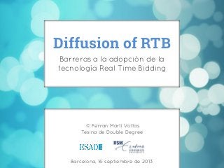Diffusion of RTB
Barreras a la adopción de la
tecnología Real Time Bidding

© Ferran Martí Voltas
Tesina de Double Degree

Barcelona, 16 septiembre de 2013

 