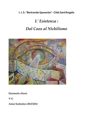 I. I. S. "Bertrando Spaventa" - Città Sant'Angelo
L' Esistenza :
Dal Caos al Nichilismo
Emanuela Alessi
V G
Anno Scolastico 2013/2014
 