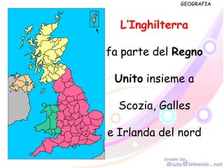 GEOGRAFIA
L’Inghilterra
fa parte del Regno
Unito insieme a
Scozia, Galles
e Irlanda del nord
 
