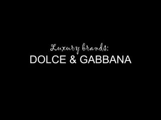 Luxury brands:

DOLCE & GABBANA

 