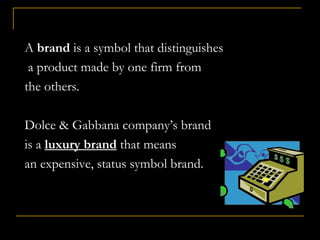 A brandbrand is a symbol that distinguishes
a product made by one firm from
the others.
Dolce & Gabbana company’s brand
is a luxury brand that means
an expensive, status symbol brand.
 