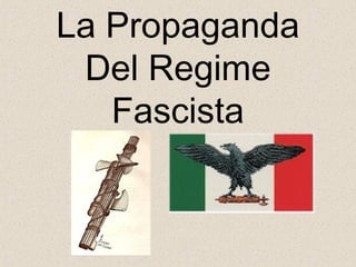 La Propaganda
Del Regime
Fascista
 
