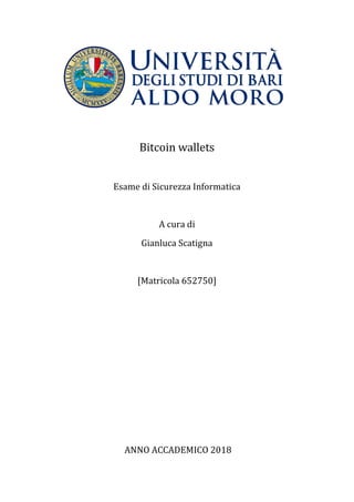 Bitcoin wallets
Esame di Sicurezza Informatica
A cura di
Gianluca Scatigna
[Matricola 652750]
ANNO ACCADEMICO 2018
 