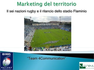 Il sei nazioni rugby e il rilancio dello stadio FlaminioIl sei nazioni rugby e il rilancio dello stadio Flaminio
““Team 4Communication”Team 4Communication”
 