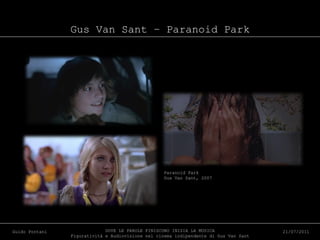 Gus Van Sant – Paranoid Park DOVE LE PAROLE FINISCONO INIZIA LA MUSICA Figuratività e Audiovisione nel cinema indipendente di Gus Van Sant Guido Pontani 21/07/2011 Paranoid Park Gus Van Sant, 2007 