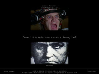 Come interagiscono suono e immagine? Arancia Meccanica Stanley Kubrick, 1971 Beethoven DOVE LE PAROLE FINISCONO INIZIA LA MUSICA Figuratività e Audiovisione nel cinema indipendente di Gus Van Sant Guido Pontani 21/07/2011 