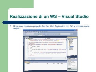 Realizzazione di un WS – Visual Studio
 Dopo aver creato un progetto Asp.Net Web Application con C#, si procede come
segue.
 