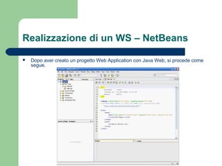 Realizzazione di un WS – NetBeans
 Dopo aver creato un progetto Web Application con Java Web, si procede come
segue.
 