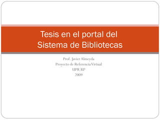 Prof. Javier Almeyda Proyecto de Referencia Virtual UPR RP 2009 Tesis en el portal del  Sistema de Bibliotecas 