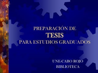 PREPARACIÓN DETESISPARA ESTUDIOS GRADUADOS UNE-CABO ROJO BIBLIOTECA 