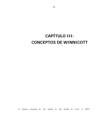45
CAPÍTULO III:
CONCEPTOS DE WINNICOTT
El esquema conceptual de este capítulo ha sido extraído de Forsat, A. (2007).
 