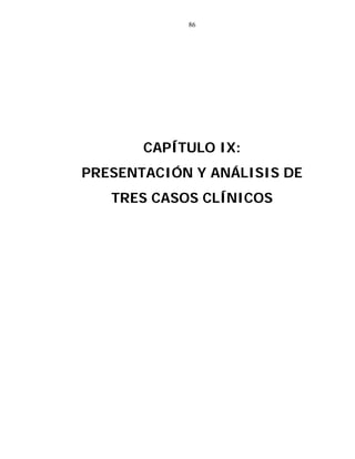 86
CAPÍTULO IX:
PRESENTACIÓN Y ANÁLISIS DE
TRES CASOS CLÍNICOS
 