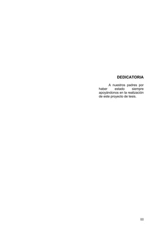 DEDICATORIA
      A nuestros padres por
haber      estado     siempre
apoyándonos en la realización
de este proyecto de tesis.




                          III
 
